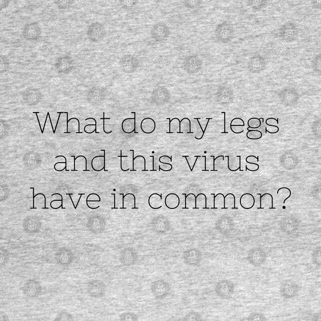 What do my legs and this virus have in common? by CasualTeesOfFashion